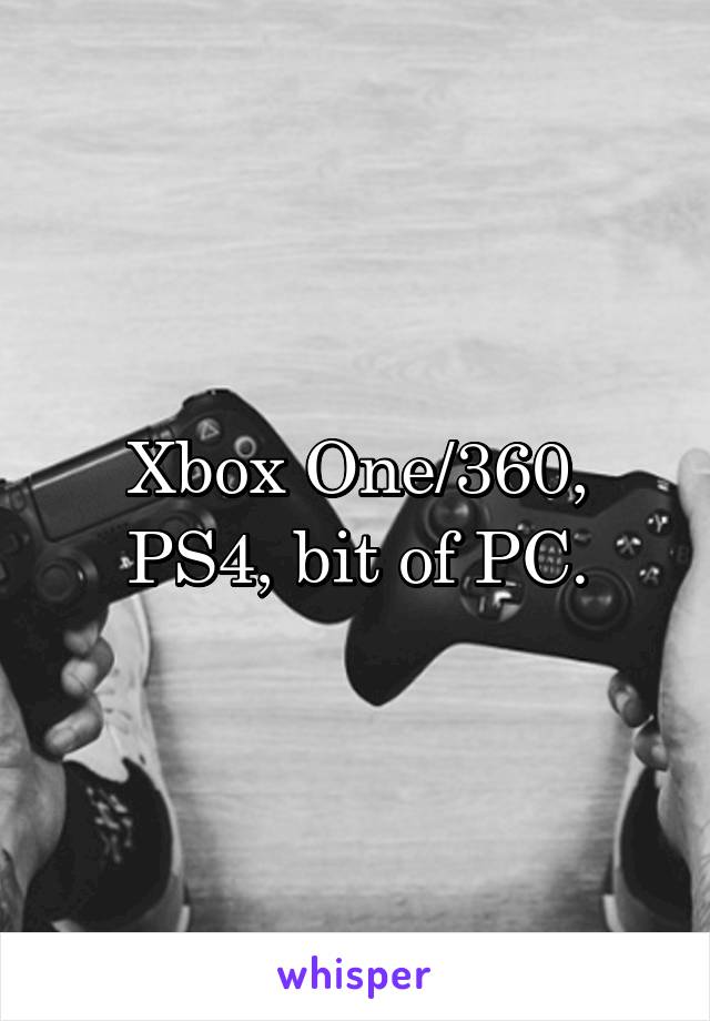 Xbox One/360, PS4, bit of PC.