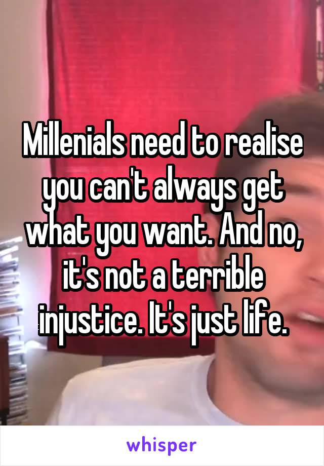 Millenials need to realise you can't always get what you want. And no, it's not a terrible injustice. It's just life.