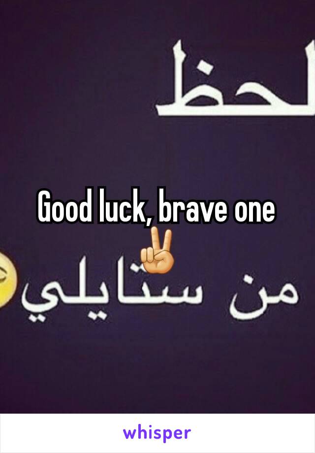 Good luck, brave one ✌