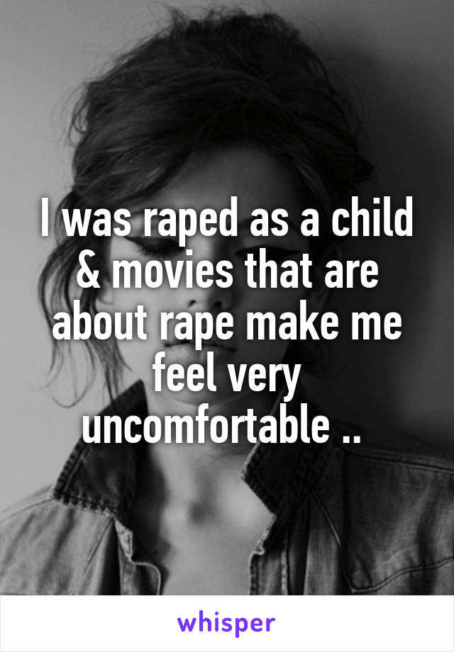 I was raped as a child & movies that are about rape make me feel very uncomfortable .. 