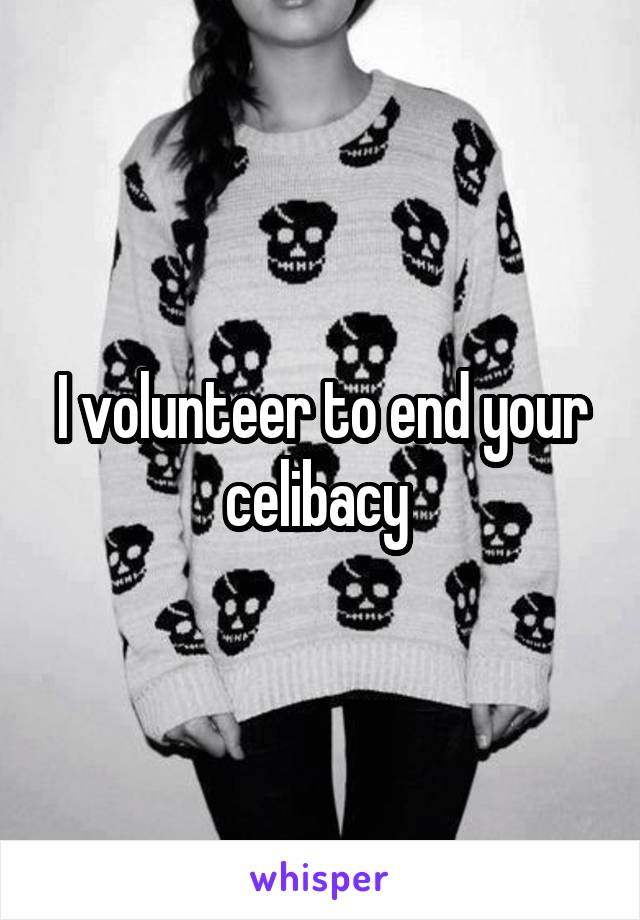 I volunteer to end your celibacy 