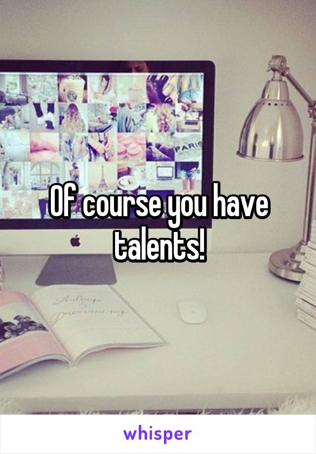 Of course you have talents!