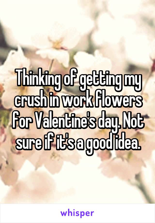 Thinking of getting my crush in work flowers for Valentine's day. Not sure if it's a good idea.