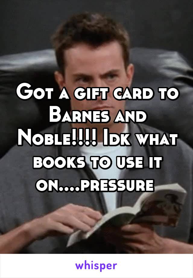 Got a gift card to Barnes and Noble!!!! Idk what books to use it on....pressure 