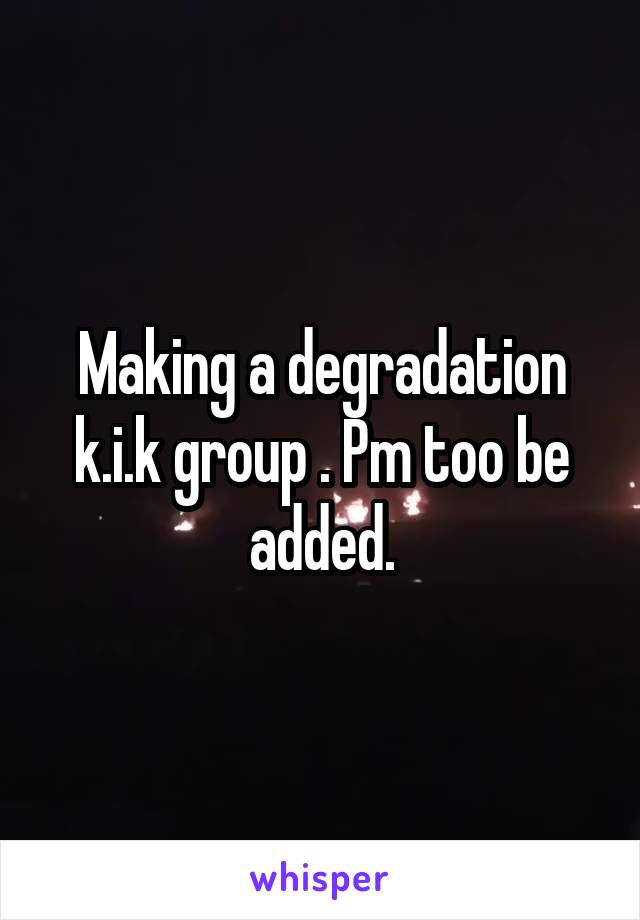 Making a degradation k.i.k group . Pm too be added.