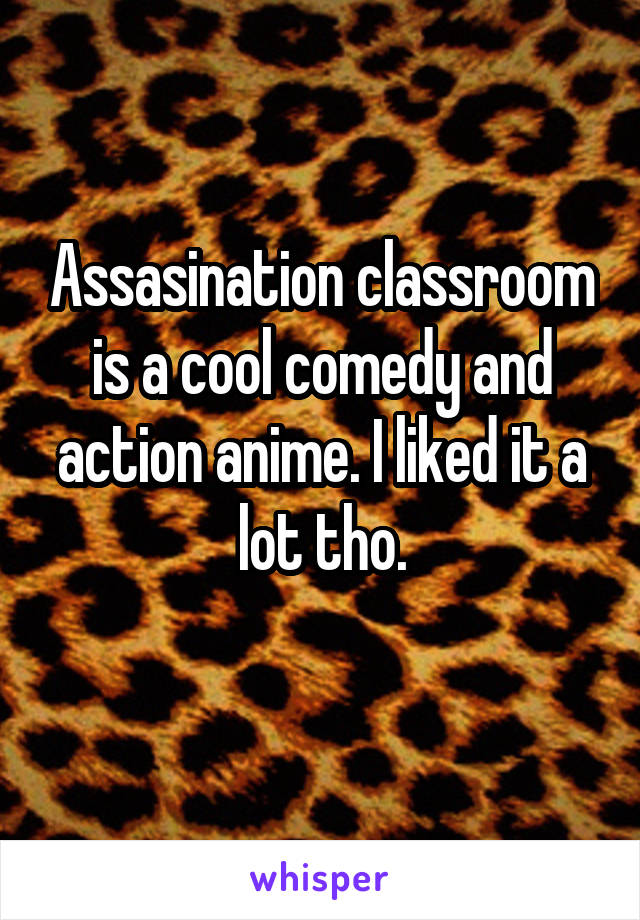 Assasination classroom is a cool comedy and action anime. I liked it a lot tho.
