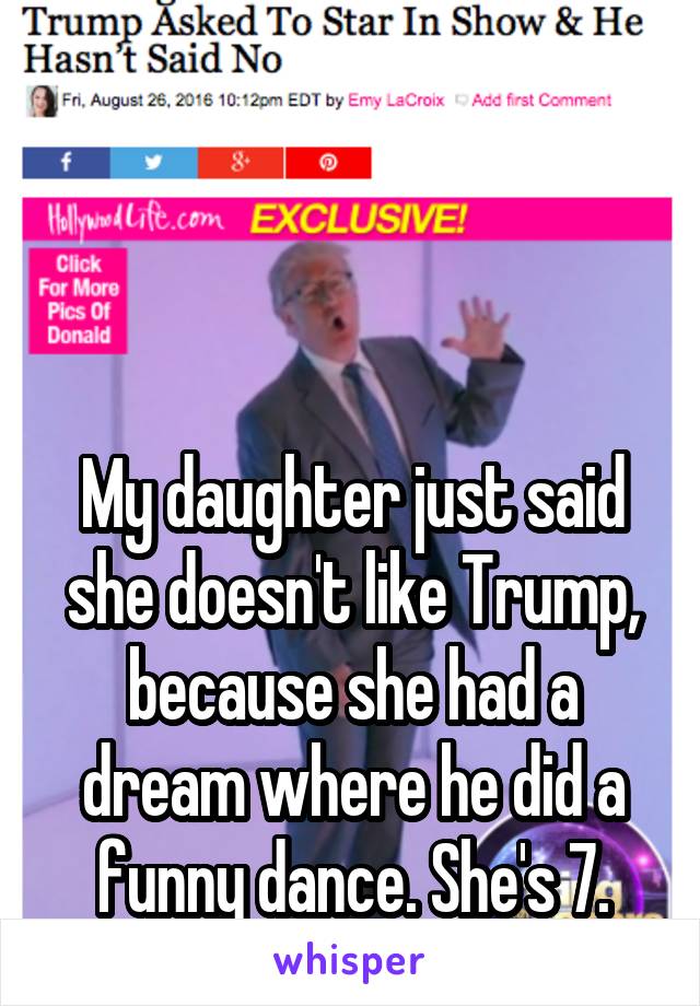 



My daughter just said she doesn't like Trump, because she had a dream where he did a funny dance. She's 7.