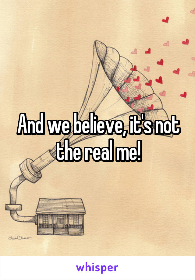 And we believe, it's not the real me!