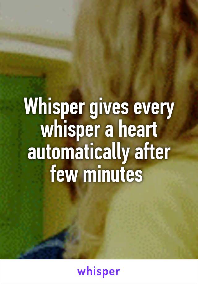 Whisper gives every whisper a heart automatically after few minutes 