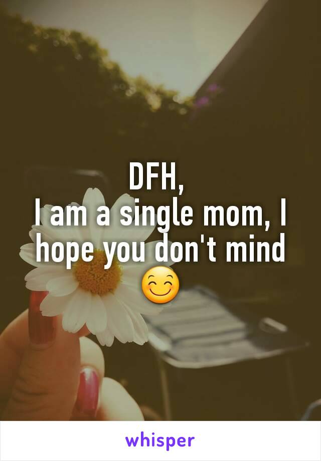 DFH, 
I am a single mom, I hope you don't mind 😊