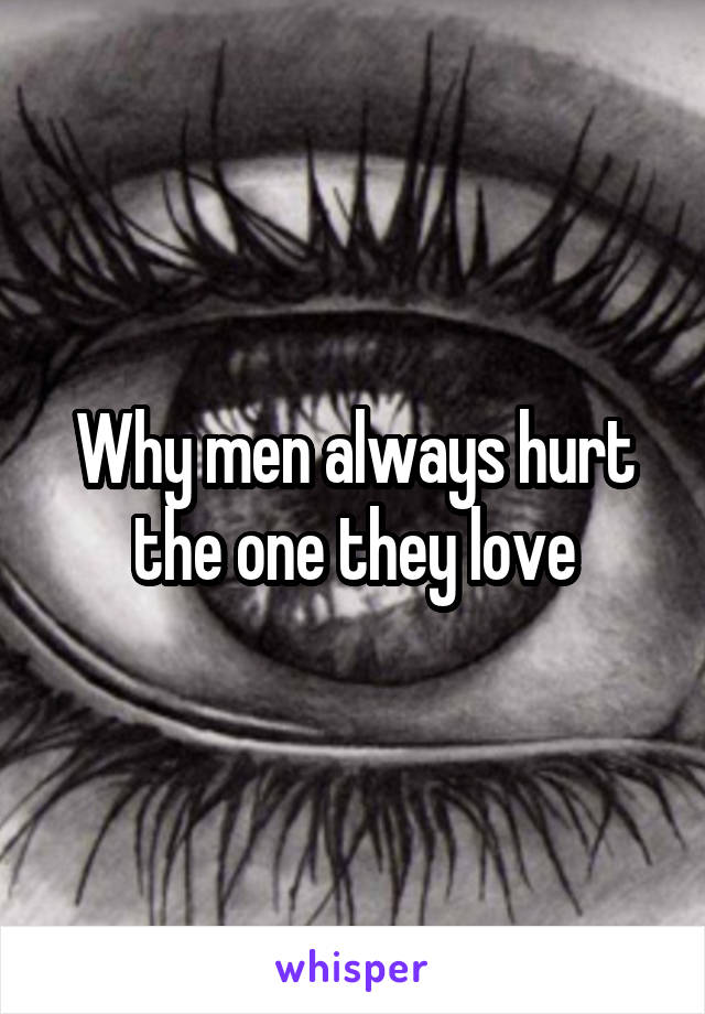 Why men always hurt the one they love