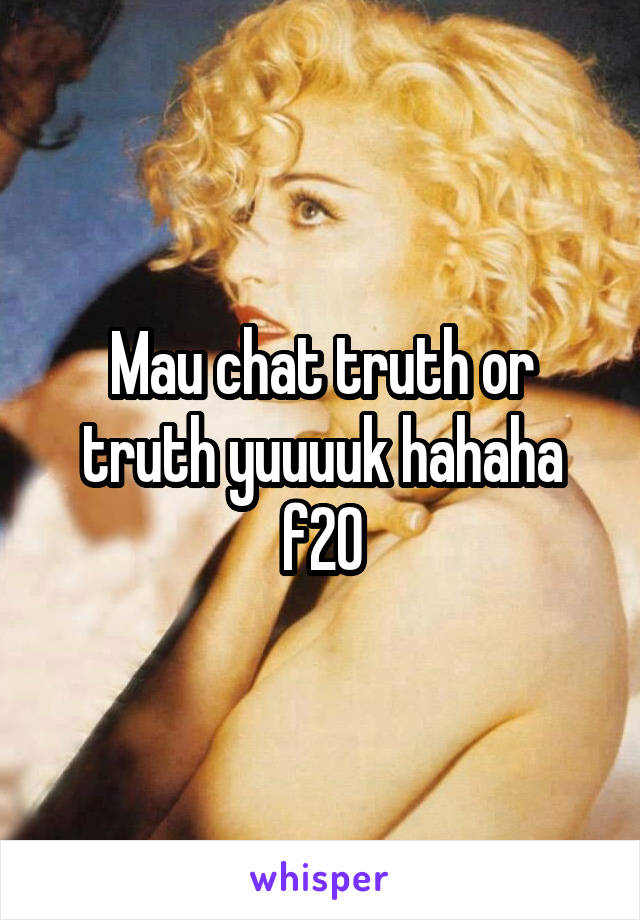 Mau chat truth or truth yuuuuk hahaha f20