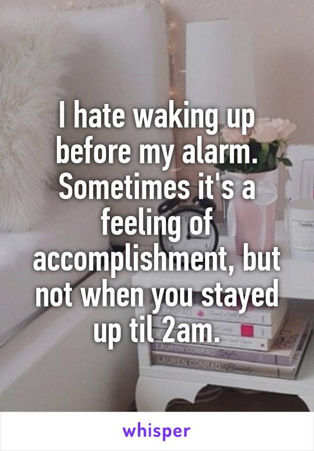 I hate waking up before my alarm. Sometimes it's a feeling of accomplishment, but not when you stayed up til 2am.