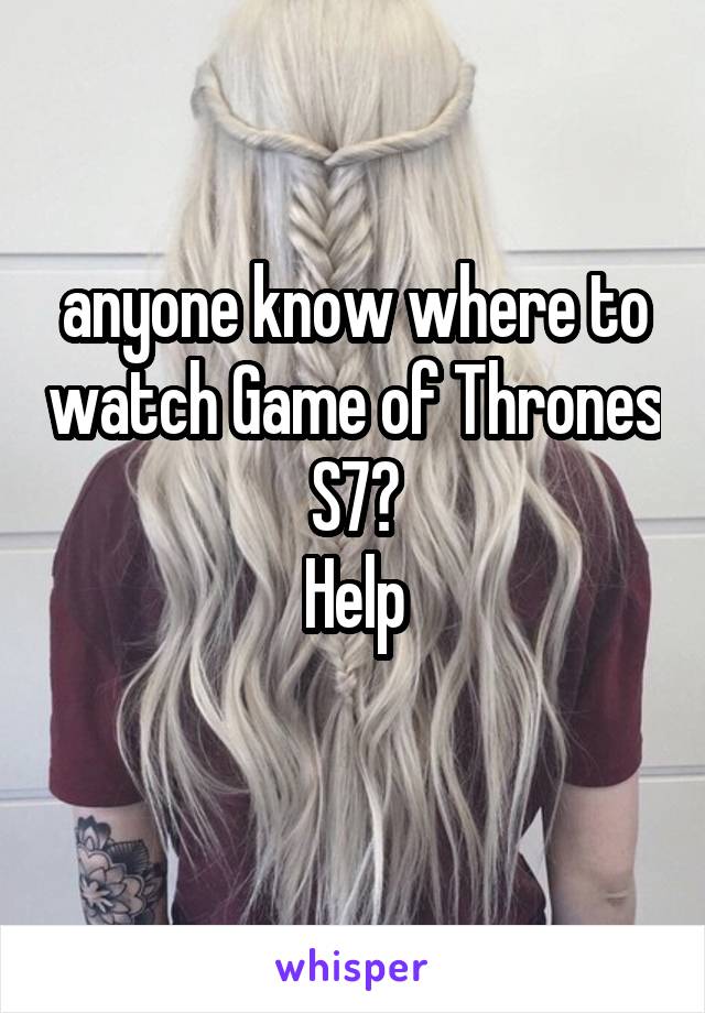 anyone know where to watch Game of Thrones S7?
Help
