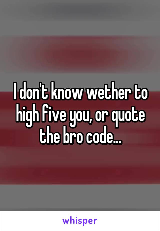 I don't know wether to high five you, or quote the bro code...