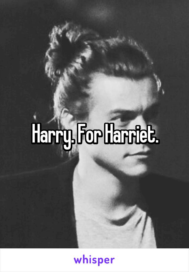 Harry. For Harriet.