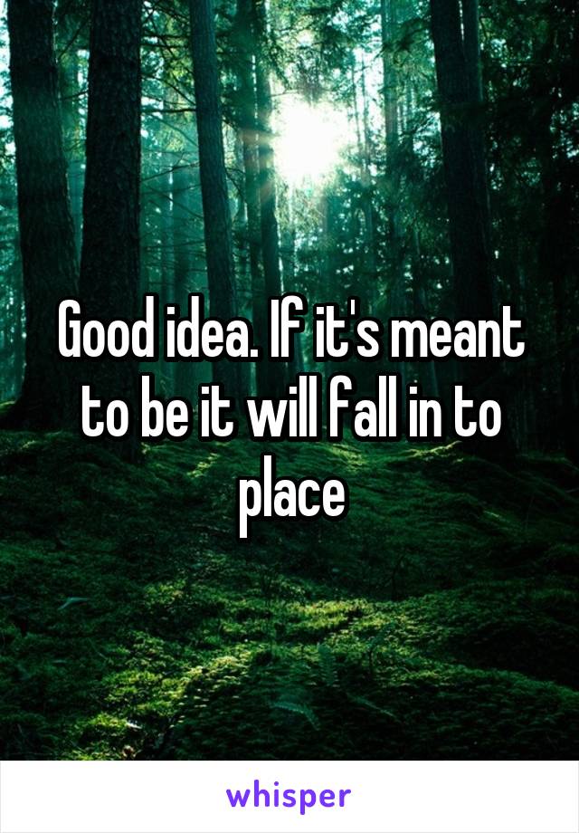 Good idea. If it's meant to be it will fall in to place