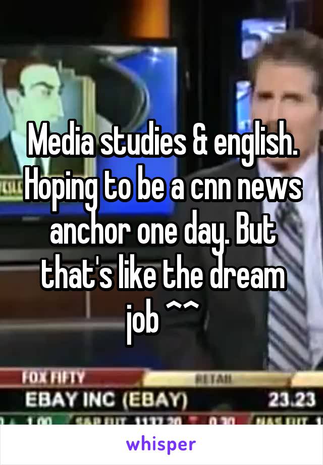 Media studies & english. Hoping to be a cnn news anchor one day. But that's like the dream job ^^