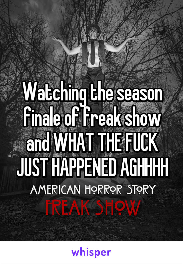 Watching the season finale of freak show and WHAT THE FUCK JUST HAPPENED AGHHHH