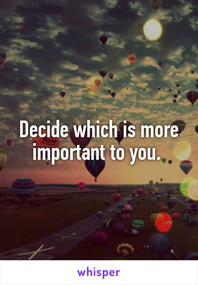 Decide which is more important to you. 