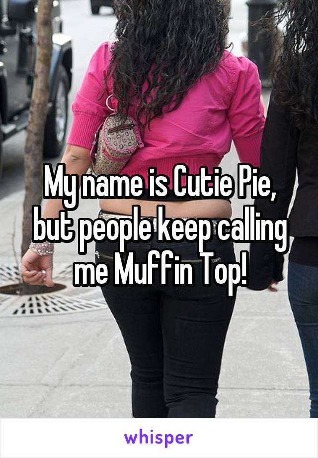 My name is Cutie Pie, but people keep calling me Muffin Top!