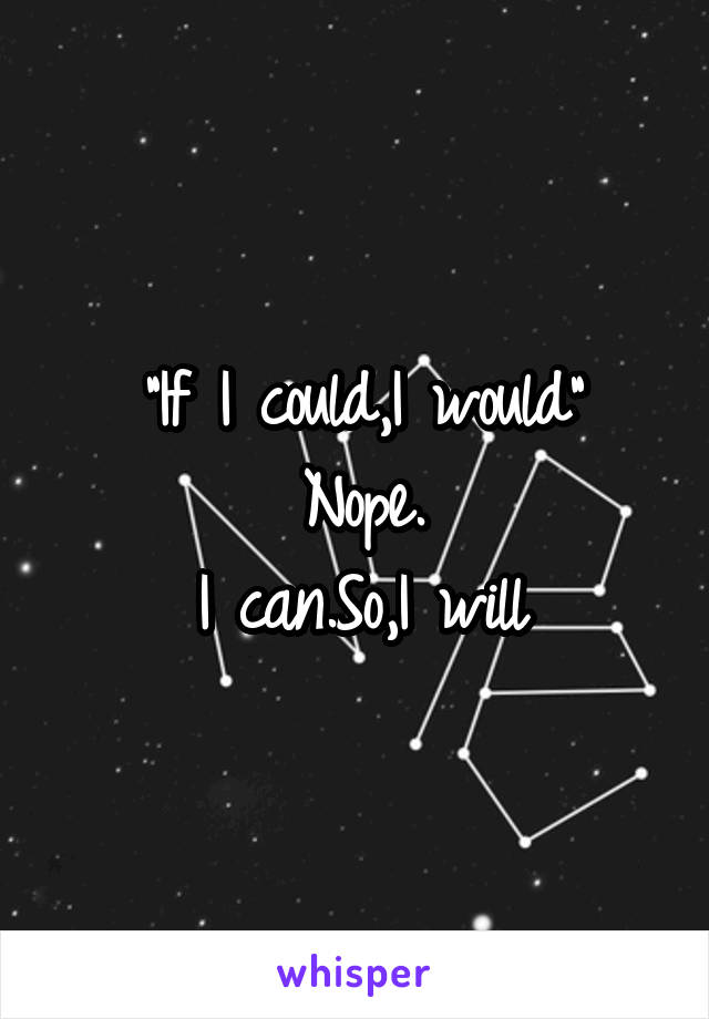 "If I could,I would"
Nope.
I can.So,I will