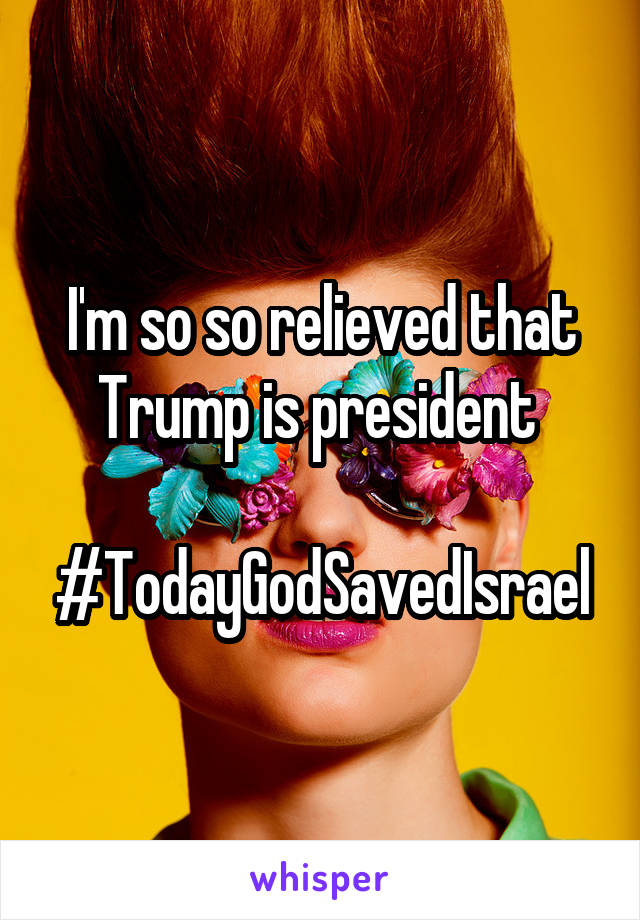 I'm so so relieved that Trump is president 

#TodayGodSavedIsrael