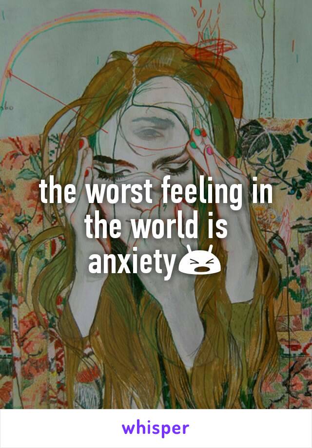 the worst feeling in the world is anxiety😫