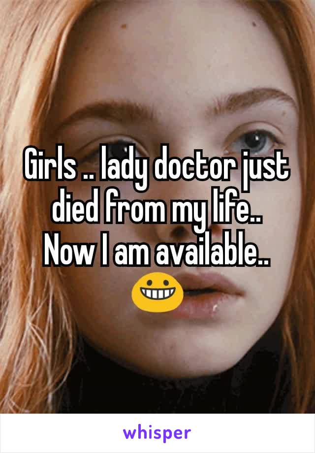 Girls .. lady doctor just died from my life..
Now I am available.. 😀