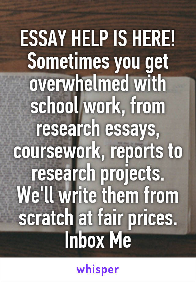 ESSAY HELP IS HERE!
Sometimes you get overwhelmed with school work, from research essays, coursework, reports to research projects. We'll write them from scratch at fair prices.
Inbox Me