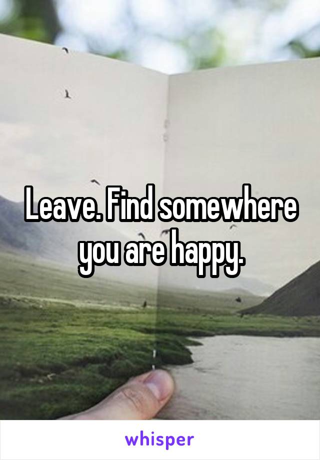 Leave. Find somewhere you are happy.