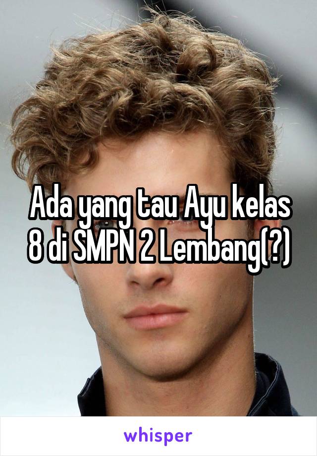 Ada yang tau Ayu kelas 8 di SMPN 2 Lembang(?)