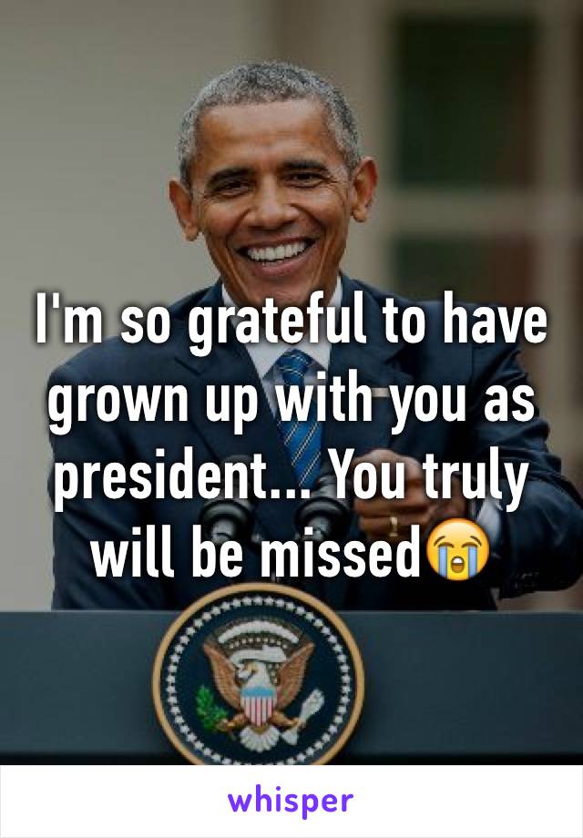 I'm so grateful to have grown up with you as president... You truly will be missed😭