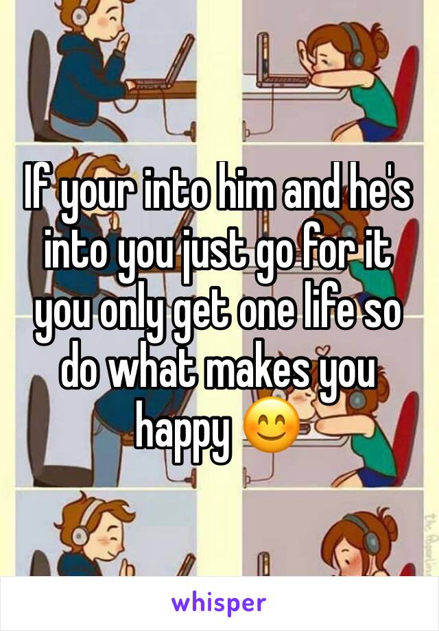 If your into him and he's into you just go for it you only get one life so do what makes you happy 😊 