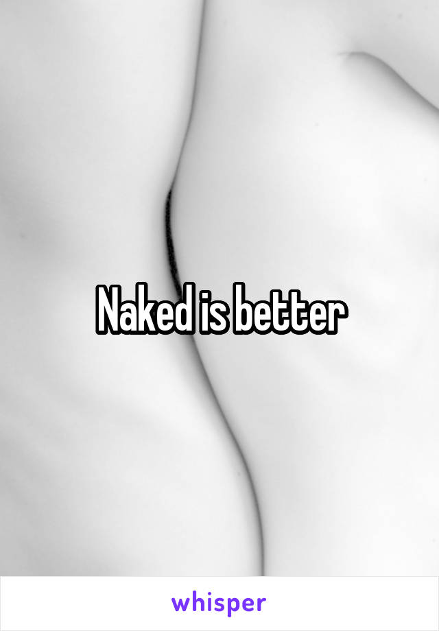 Naked is better