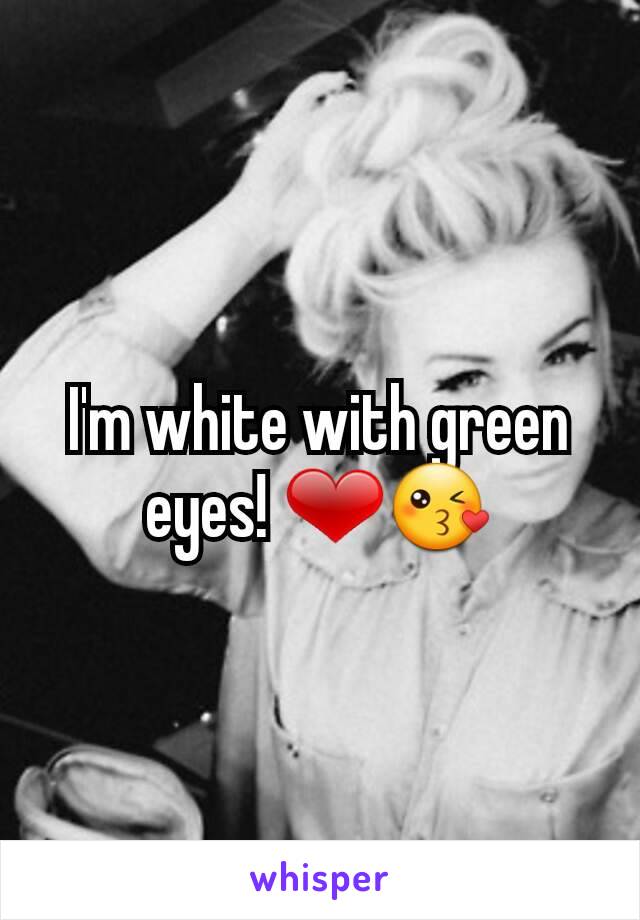 I'm white with green eyes! ❤😘