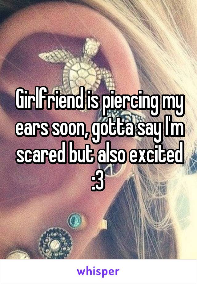 Girlfriend is piercing my ears soon, gotta say I'm scared but also excited :3 