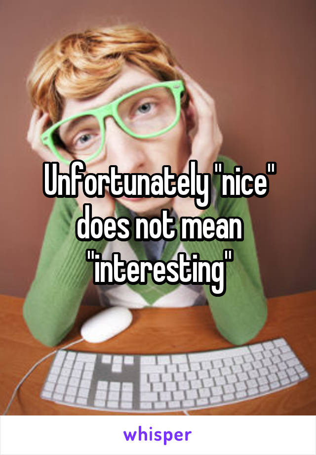 Unfortunately "nice" does not mean "interesting"