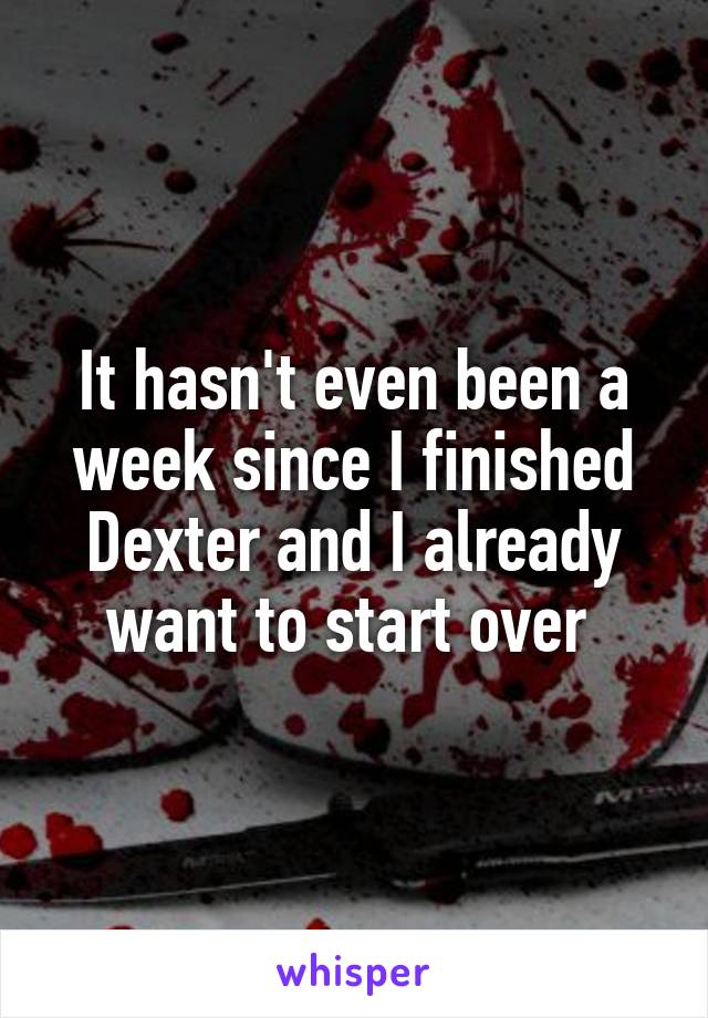 It hasn't even been a week since I finished Dexter and I already want to start over 