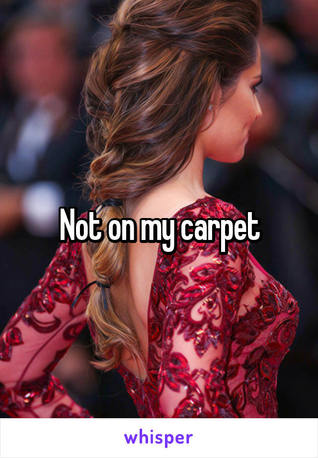 Not on my carpet