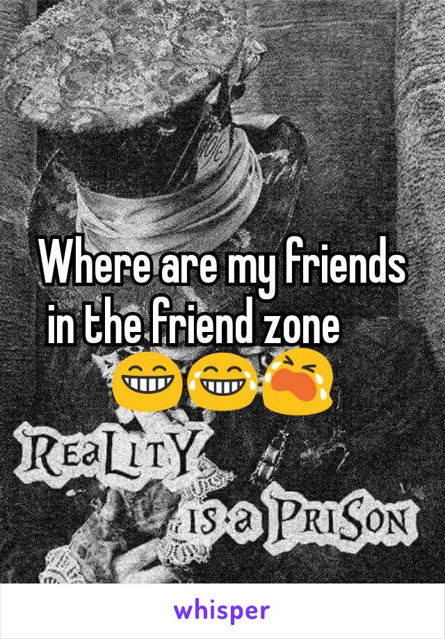 Where are my friends in the friend zone ?😘?😁😂😭