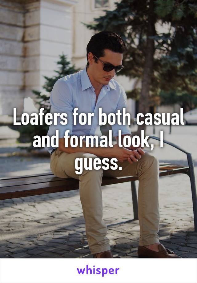 Loafers for both casual and formal look, I guess.