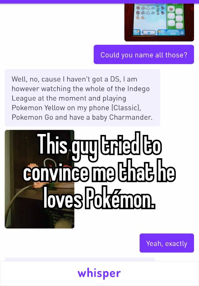 

This guy tried to convince me that he loves Pokémon.