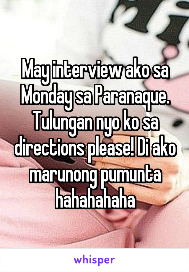 May interview ako sa Monday sa Paranaque. Tulungan nyo ko sa directions please! Di ako marunong pumunta hahahahaha