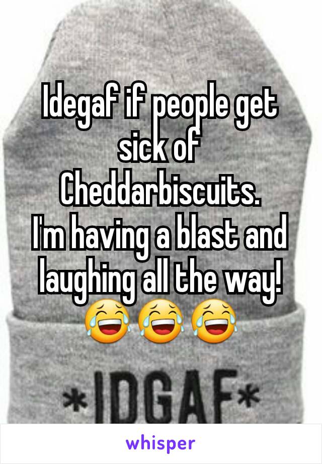 Idegaf if people get sick of Cheddarbiscuits.
I'm having a blast and laughing all the way!
😂😂😂
