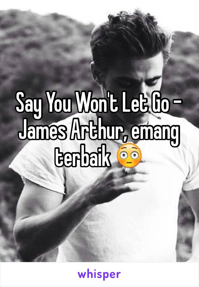 Say You Won't Let Go - James Arthur, emang terbaik 😳