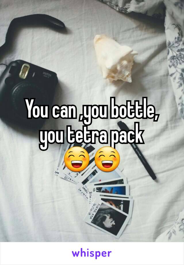 You can ,you bottle, you tetra pack 😁😁