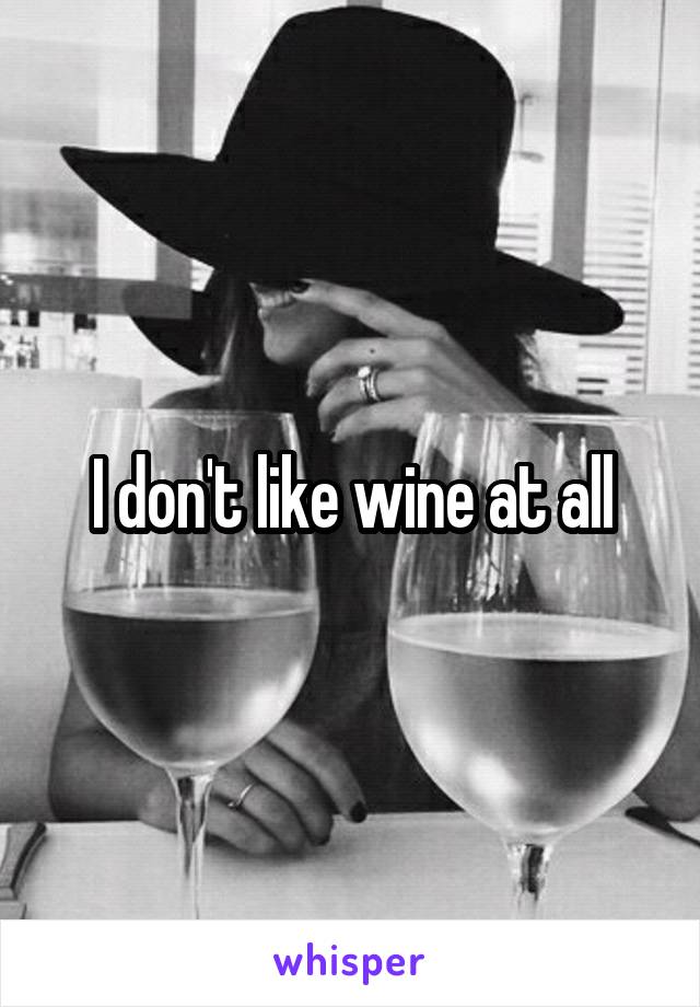 I don't like wine at all