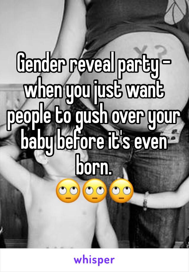 Gender reveal party - when you just want people to gush over your baby before it's even born. 
🙄🙄🙄