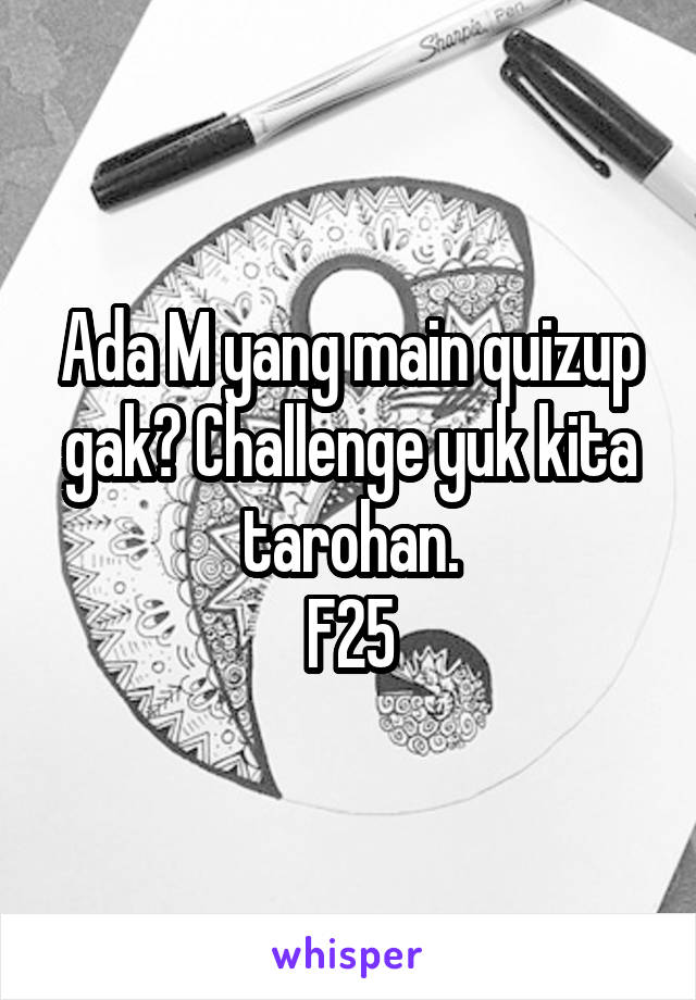 Ada M yang main quizup gak? Challenge yuk kita tarohan.
F25